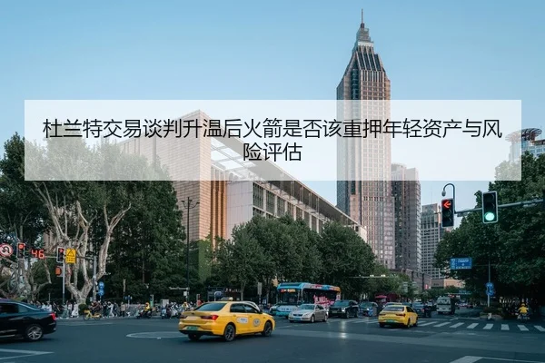 杜兰特交易谈判升温后火箭是否该重押年轻资产与风险评估